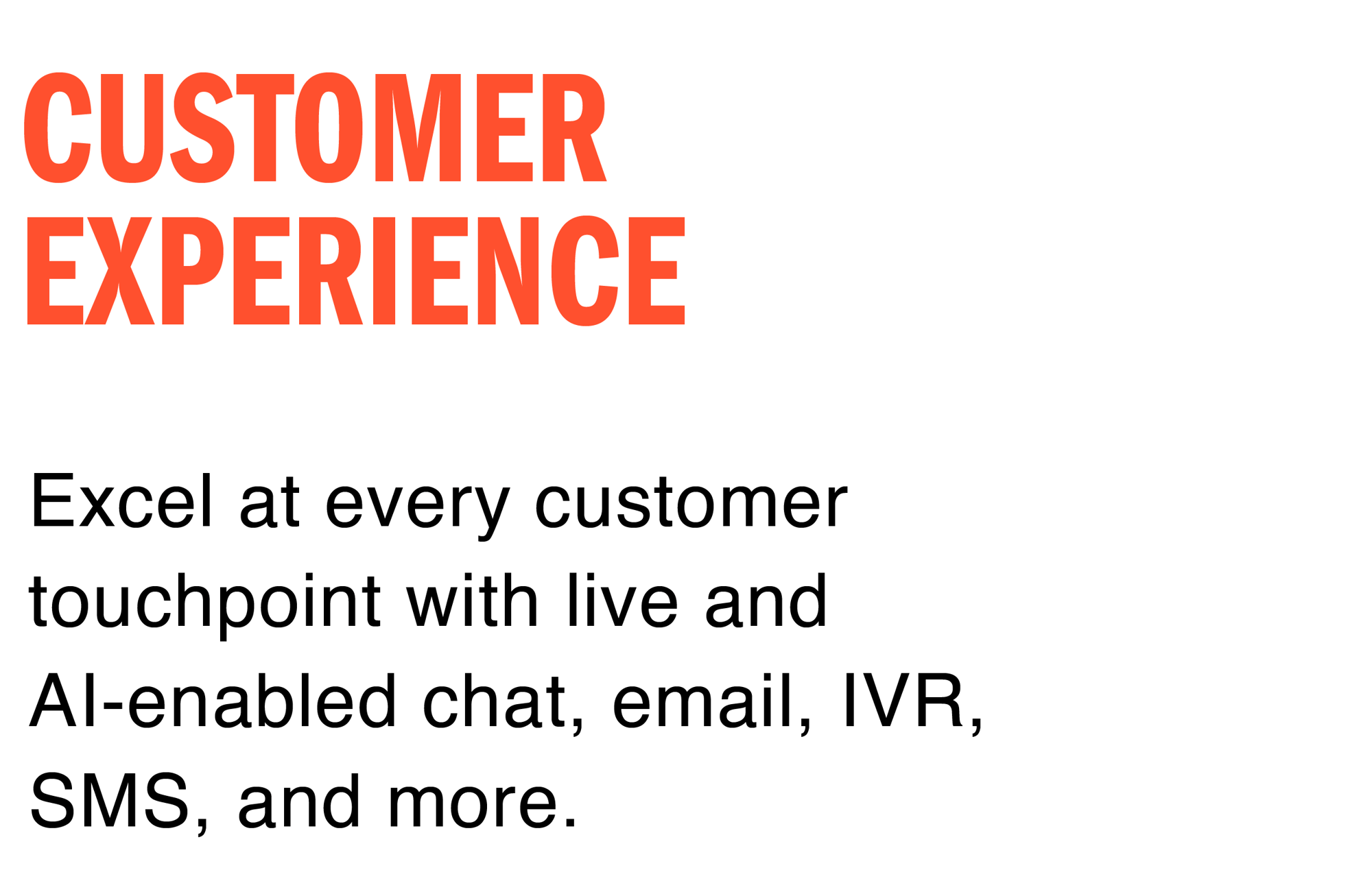 Customer Experience: Excel at every customer touchpoint with live and AI-enabled chat, email, IVR, SMS, and more.