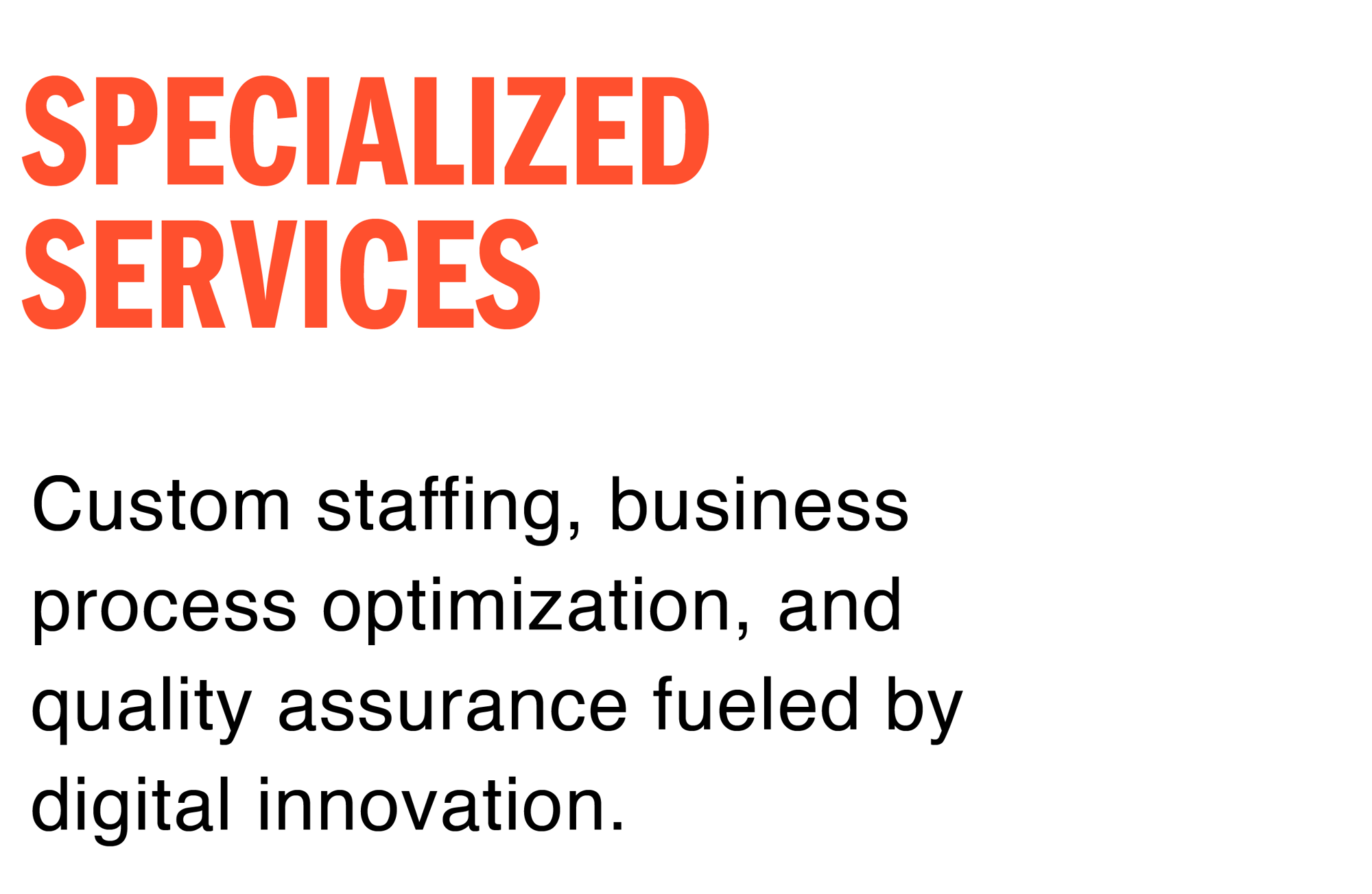 Specialized Services: Custom staffing, business process optimization, and quality assurance fueled by digital innovation.